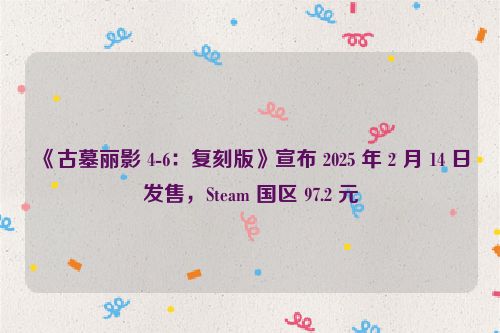 《古墓丽影 4-6：复刻版》宣布 2025 年 2 月 14 日发售，Steam 国区 97.2 元