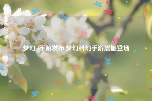 梦幻sf手游发布,梦幻科幻手游震撼登场