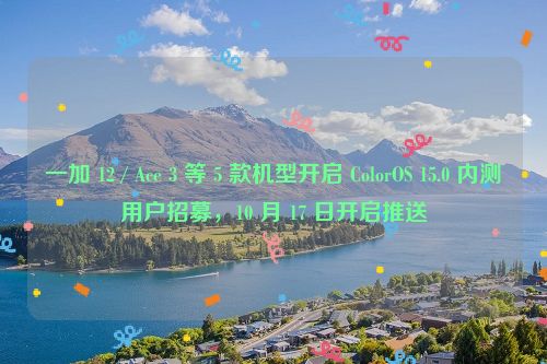 一加 12 / Ace 3 等 5 款机型开启 ColorOS 15.0 内测用户招募，10 月 17 日开启推送