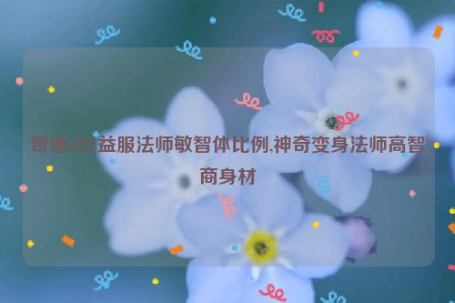 奇迹sf公益服法师敏智体比例,神奇变身法师高智商身材