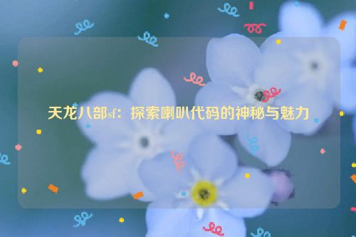 天龙八部sf：探索喇叭代码的神秘与魅力