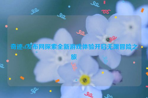 奇迹sf发布网探索全新游戏体验开启无限冒险之旅