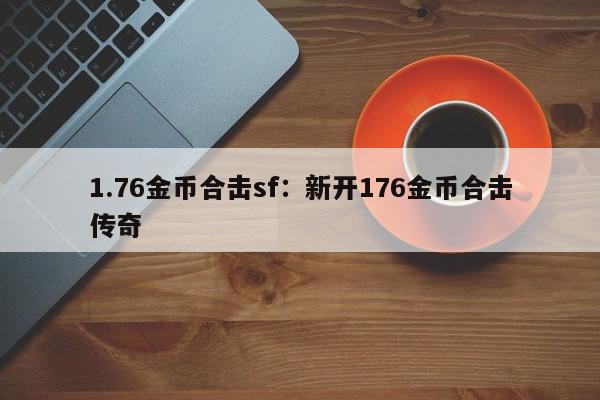 1.76金币合击sf：新开176金币合击传奇