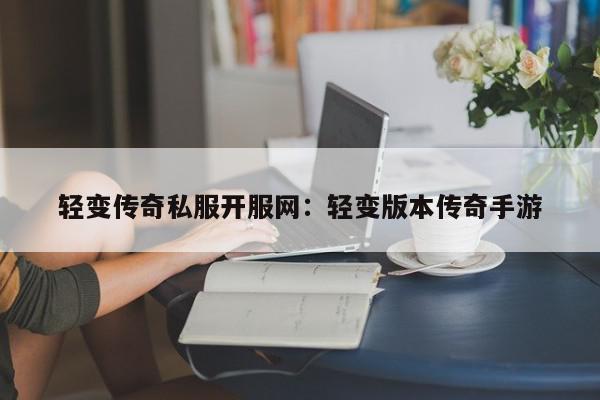 轻变传奇私服开服网：轻变版本传奇手游