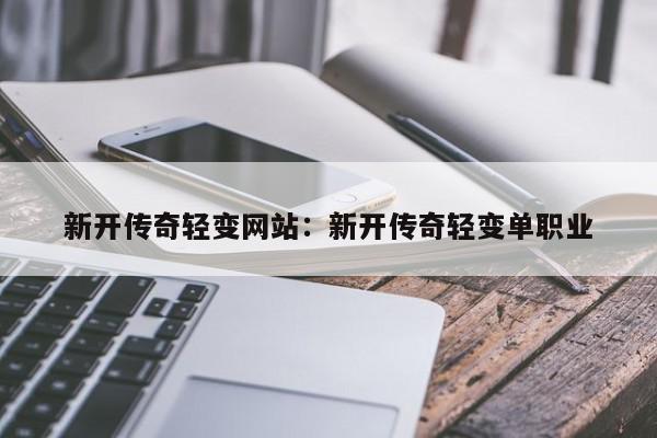 新开传奇轻变网站：新开传奇轻变单职业