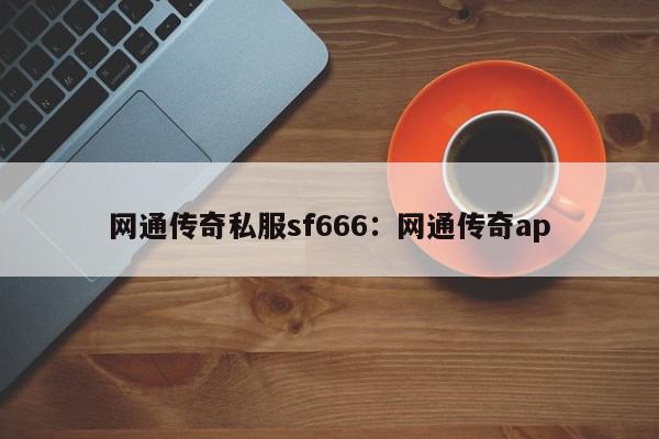 网通传奇私服sf666：网通传奇ap