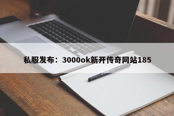 私服发布：3000ok新开传奇网站185