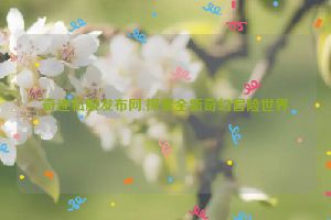 奇迹私服发布网,探索全新奇幻冒险世界