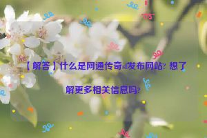 【解答】什么是网通传奇sf发布网站? 想了解更多相关信息吗?