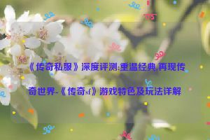 《传奇私服》深度评测:重温经典,再现传奇世界-《传奇sf》游戏特色及玩法详解