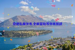 奇迹私服发布,全新冒险等你来挑战