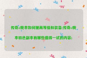 传奇sf我本如何提高等级和装备(传奇sf我本特色副本有哪些值得一试的内容)